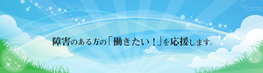 障害のある方の「働きたい！」を応援します